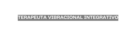 TERAPEUTA VIBRACIONAL INTEGRATIVO